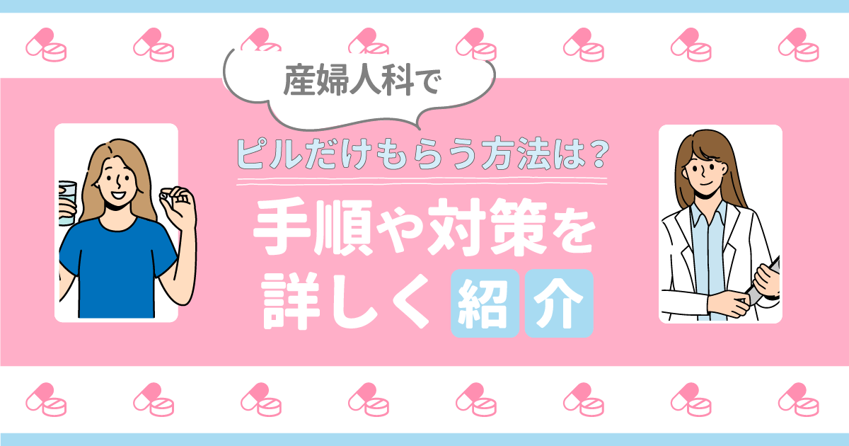 産婦人科でピルだけもらう方法は？値段やスムーズに処方してもらうおすすめ方法まで詳しく紹介！