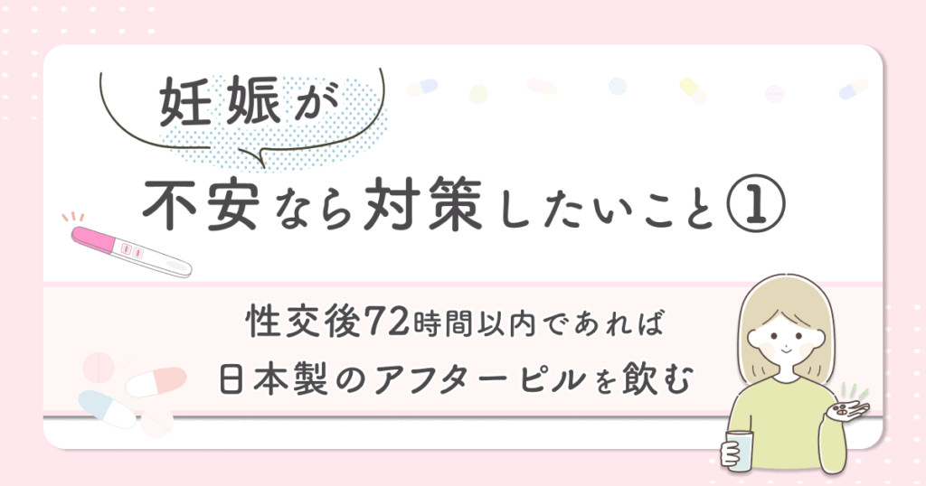 性交後72時間以内であれば日本製のアフターピルを飲む