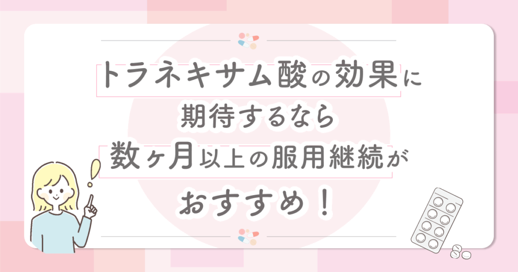 トラネキサム酸の効果に期待するなら数ヶ月以上の服用継続がおすすめ